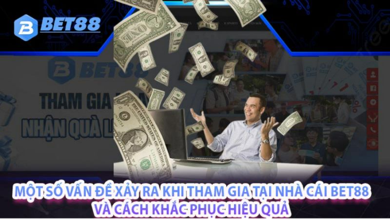 Một số vấn đề xảy ra khi tham gia tại nhà cái BET88 và cách khắc phục hiệu quả