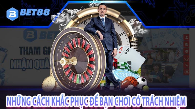 Những cách khắc phục để bạn chơi có trách nhiệm