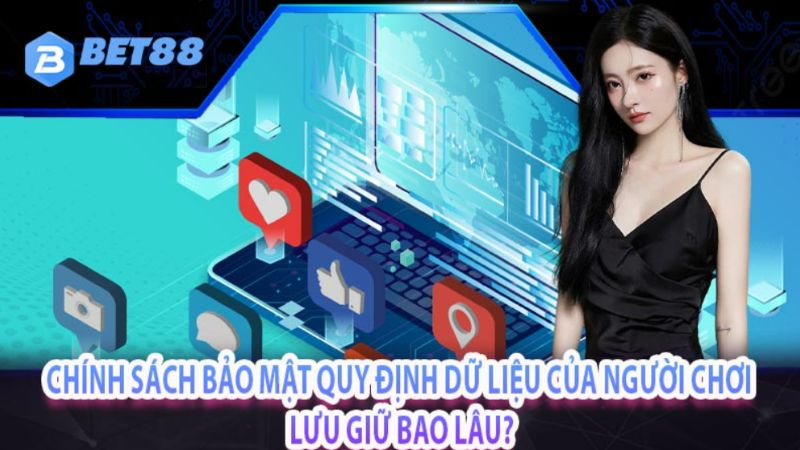 chính sách bảo mật quy định dữ liệu của người chơi lưu giữ bao lâu